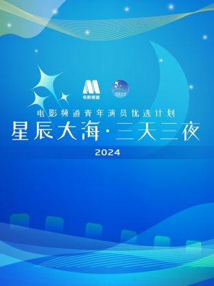 星辰大海·三天三夜電影頻道青年演員優選計劃2024